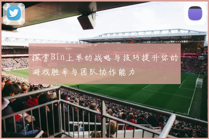 探索Bin上单的战略与技巧提升你的游戏胜率与团队协作能力