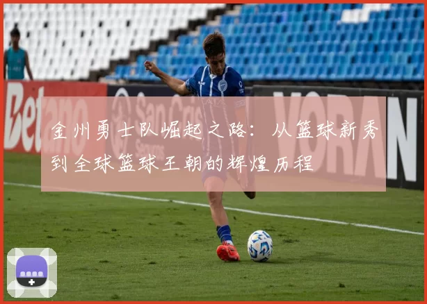 金州勇士队崛起之路：从篮球新秀到全球篮球王朝的辉煌历程