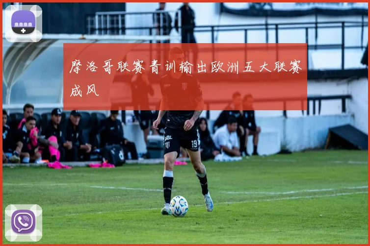 摩洛哥联赛青训输出欧洲五大联赛成风