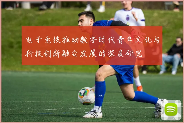 电子竞技推动数字时代青年文化与科技创新融合发展的深度研究