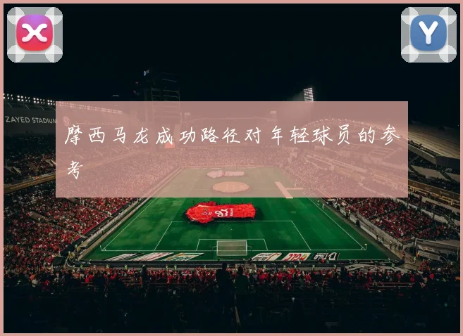摩西马龙成功路径对年轻球员的参考