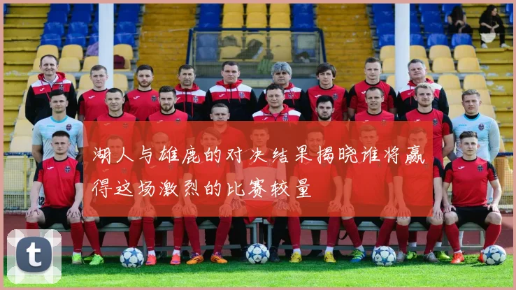 湖人与雄鹿的对决结果揭晓谁将赢得这场激烈的比赛较量