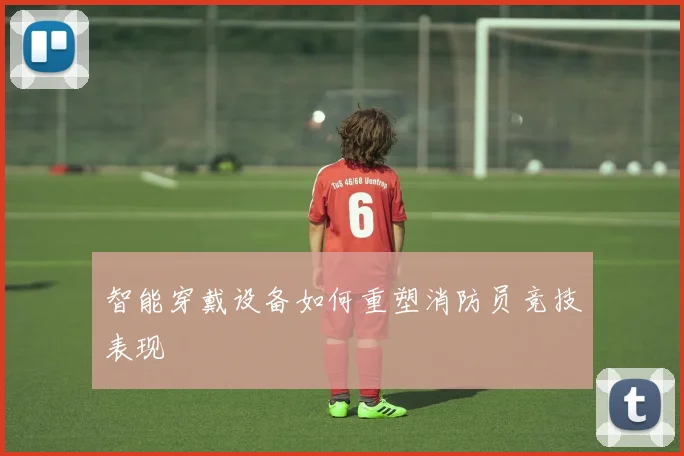 智能穿戴设备如何重塑消防员竞技表现