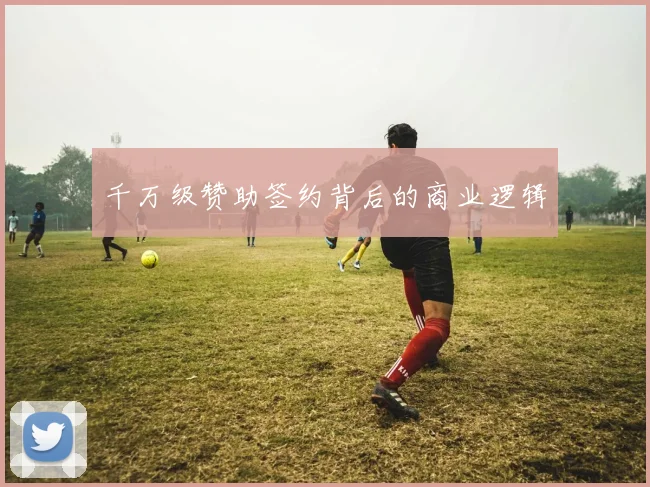 千万级赞助签约背后的商业逻辑