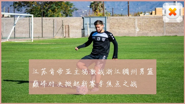 江苏肯帝亚主场激战浙江稠州男篮巅峰对决掀起新赛季焦点之战