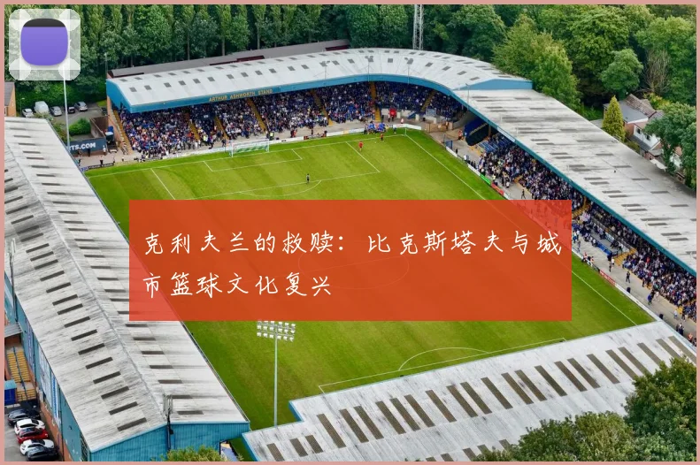 克利夫兰的救赎：比克斯塔夫与城市篮球文化复兴