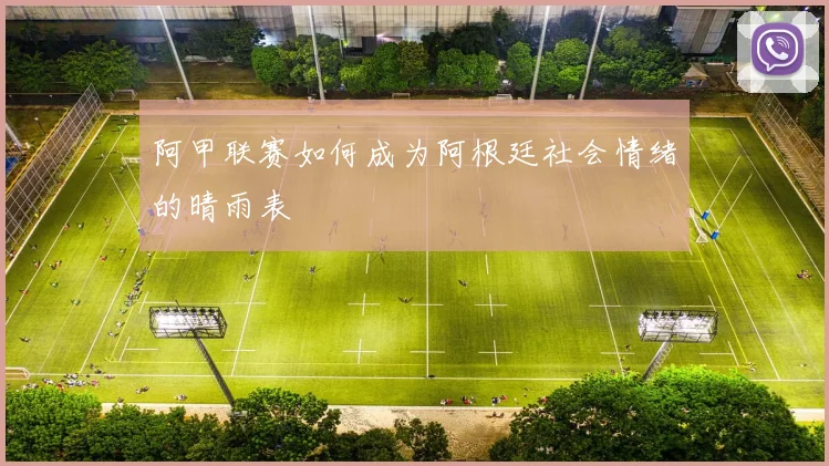 阿甲联赛如何成为阿根廷社会情绪的晴雨表