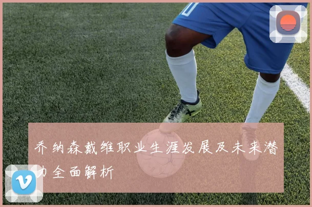 乔纳森戴维职业生涯发展及未来潜力全面解析