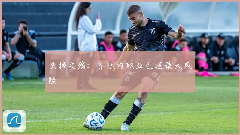 头撞之殇：齐达内职业生涯最大风险
